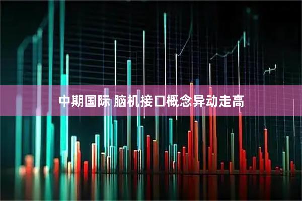 中期国际 脑机接口概念异动走高