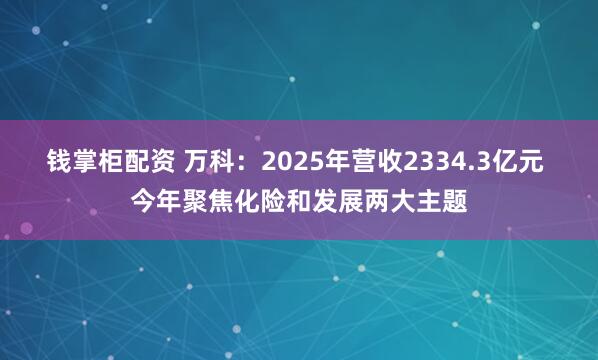 钱掌柜配资 万科：2025年营收2334.3亿元 今年聚焦化险和发展两大主题